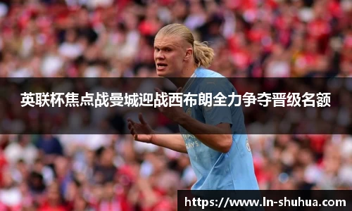 英联杯焦点战曼城迎战西布朗全力争夺晋级名额