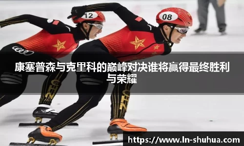 康塞普森与克里科的巅峰对决谁将赢得最终胜利与荣耀