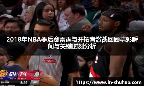 2018年NBA季后赛雷霆与开拓者激战回顾精彩瞬间与关键时刻分析