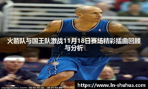 火箭队与国王队激战11月18日赛场精彩插曲回顾与分析